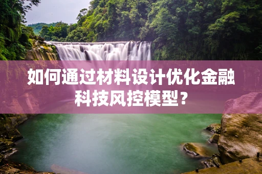如何通过材料设计优化金融科技风控模型？