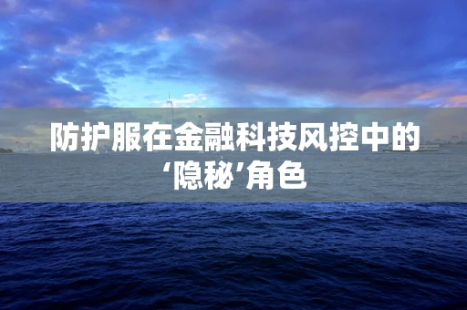 防护服在金融科技风控中的‘隐秘’角色