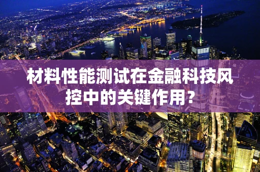 材料性能测试在金融科技风控中的关键作用？
