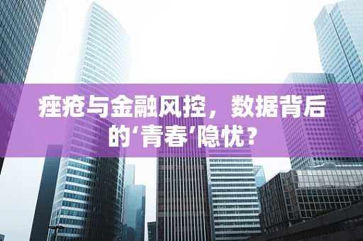 痤疮与金融风控，数据背后的‘青春’隐忧？