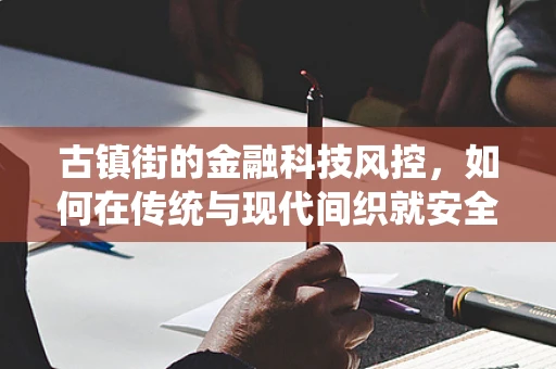 古镇街的金融科技风控，如何在传统与现代间织就安全之网？