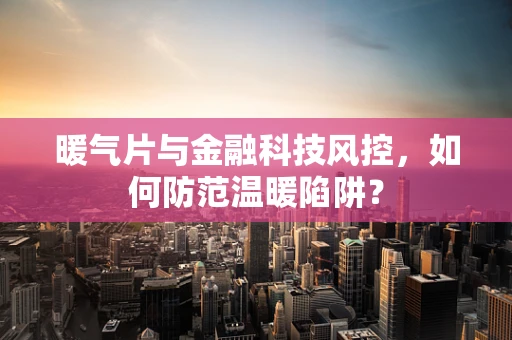 暖气片与金融科技风控，如何防范温暖陷阱？