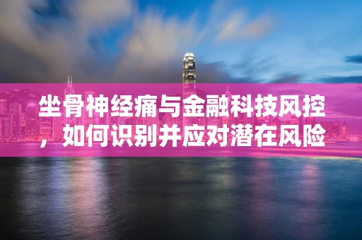 坐骨神经痛与金融科技风控，如何识别并应对潜在风险？