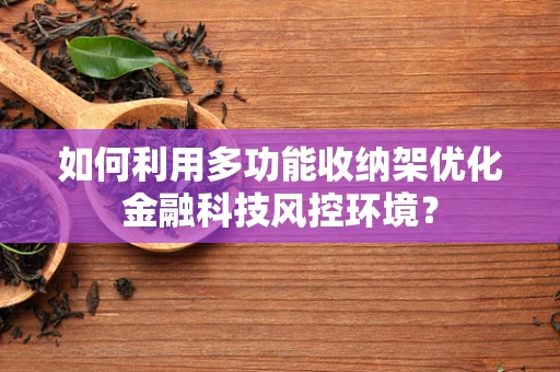 如何利用多功能收纳架优化金融科技风控环境？