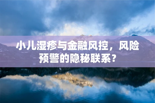 小儿湿疹与金融风控，风险预警的隐秘联系？