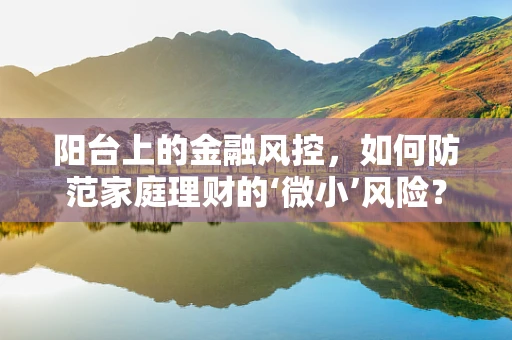 阳台上的金融风控，如何防范家庭理财的‘微小’风险？