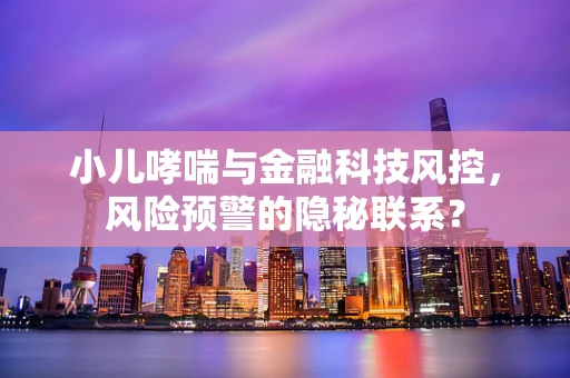 小儿哮喘与金融科技风控，风险预警的隐秘联系？