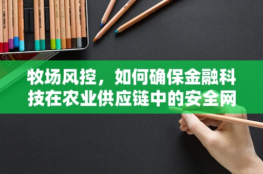 牧场风控，如何确保金融科技在农业供应链中的安全网？