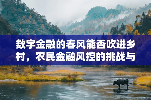 数字金融的春风能否吹进乡村，农民金融风控的挑战与机遇？