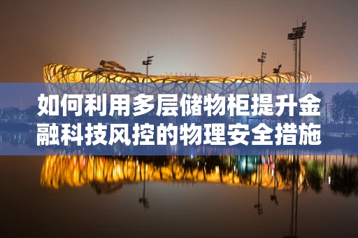 如何利用多层储物柜提升金融科技风控的物理安全措施？