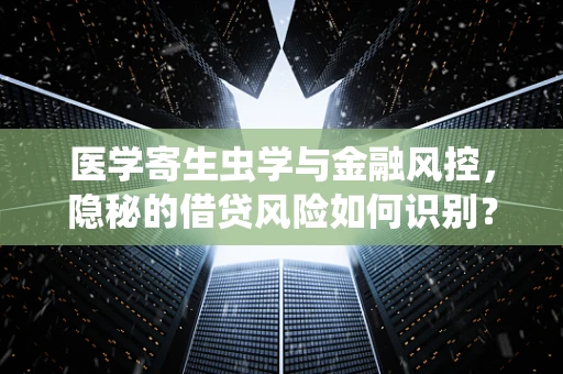 医学寄生虫学与金融风控，隐秘的借贷风险如何识别？