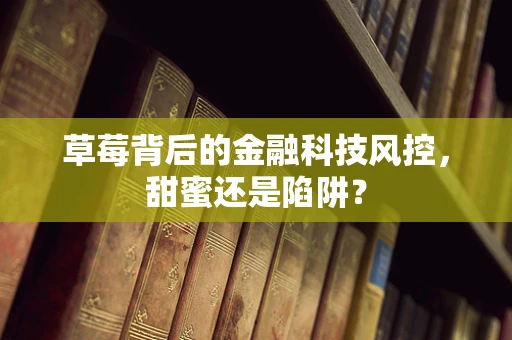 草莓背后的金融科技风控，甜蜜还是陷阱？