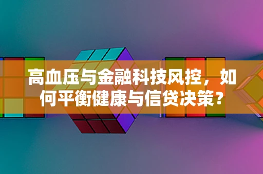 高血压与金融科技风控，如何平衡健康与信贷决策？