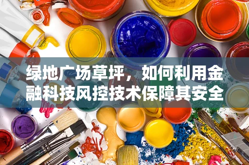 绿地广场草坪，如何利用金融科技风控技术保障其安全与可持续性？