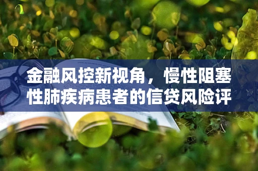 金融风控新视角，慢性阻塞性肺疾病患者的信贷风险评估