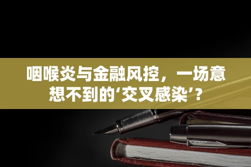 咽喉炎与金融风控，一场意想不到的‘交叉感染’？