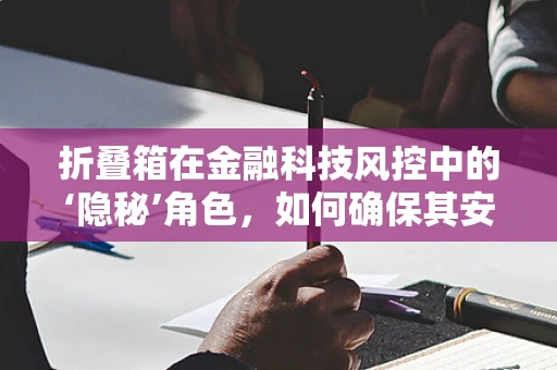 折叠箱在金融科技风控中的‘隐秘’角色，如何确保其安全与合规？