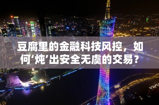 豆腐里的金融科技风控，如何‘炖’出安全无虞的交易？