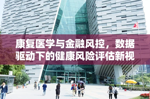 康复医学与金融风控，数据驱动下的健康风险评估新视角？