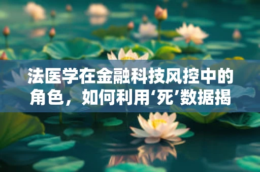 法医学在金融科技风控中的角色，如何利用‘死’数据揭露欺诈行为？