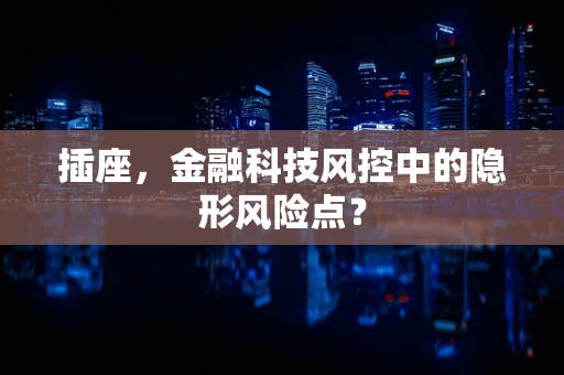插座，金融科技风控中的隐形风险点？