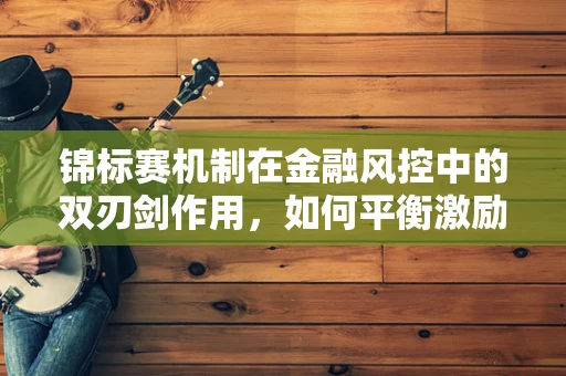 锦标赛机制在金融风控中的双刃剑作用，如何平衡激励与风险？
