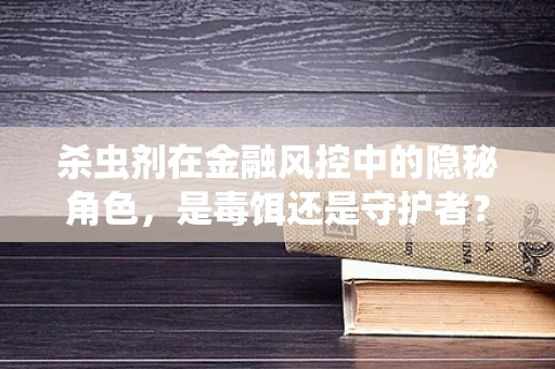 杀虫剂在金融风控中的隐秘角色，是毒饵还是守护者？