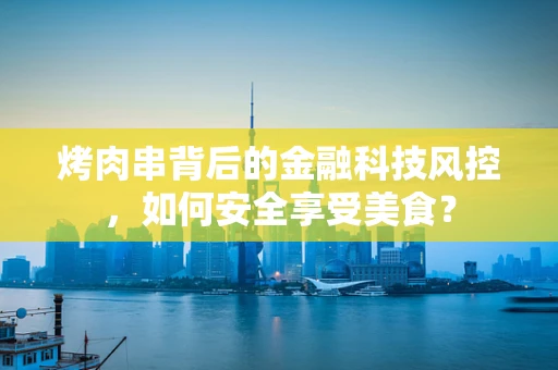 烤肉串背后的金融科技风控，如何安全享受美食？