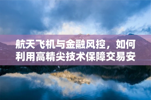 航天飞机与金融风控，如何利用高精尖技术保障交易安全？
