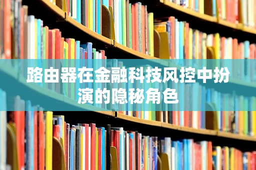 路由器在金融科技风控中扮演的隐秘角色