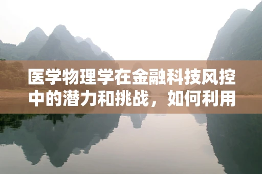医学物理学在金融科技风控中的潜力和挑战，如何利用X光透视风险？