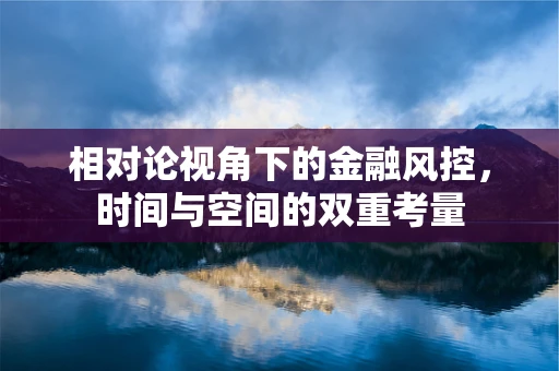 相对论视角下的金融风控，时间与空间的双重考量
