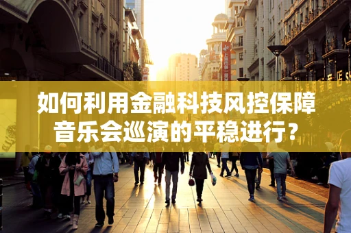 如何利用金融科技风控保障音乐会巡演的平稳进行？