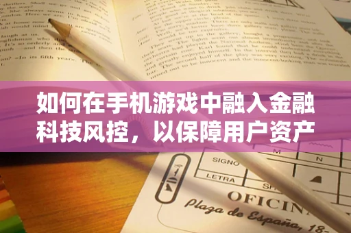如何在手机游戏中融入金融科技风控，以保障用户资产安全？
