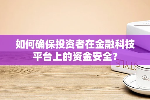 如何确保投资者在金融科技平台上的资金安全？