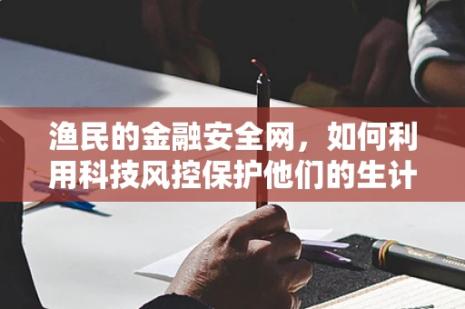 渔民的金融安全网，如何利用科技风控保护他们的生计？