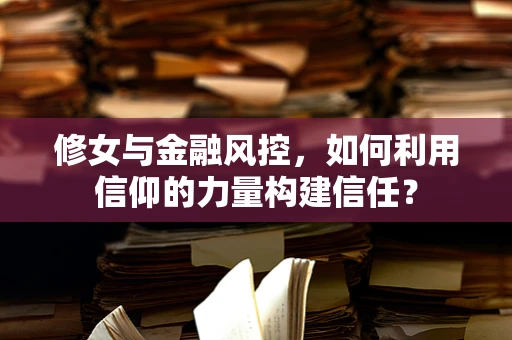 修女与金融风控，如何利用信仰的力量构建信任？