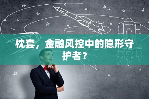 枕套，金融风控中的隐形守护者？