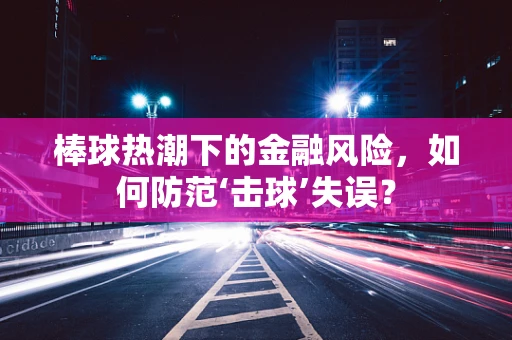 棒球热潮下的金融风险，如何防范‘击球’失误？