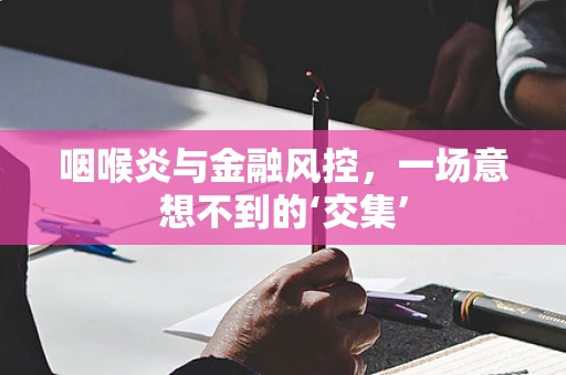 咽喉炎与金融风控，一场意想不到的‘交集’