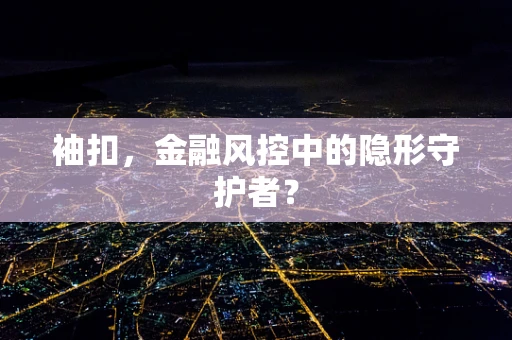 袖扣，金融风控中的隐形守护者？