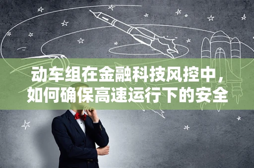 动车组在金融科技风控中，如何确保高速运行下的安全与稳定？
