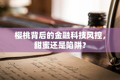 樱桃背后的金融科技风控，甜蜜还是陷阱？