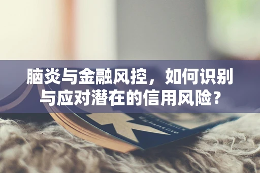 脑炎与金融风控，如何识别与应对潜在的信用风险？