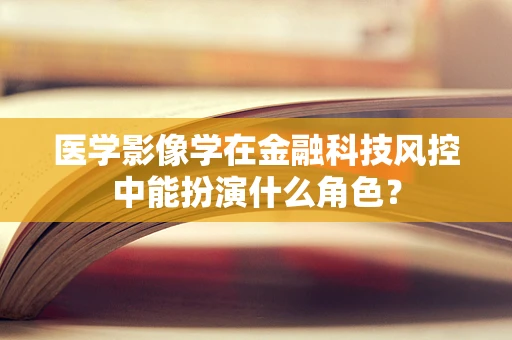 医学影像学在金融科技风控中能扮演什么角色？