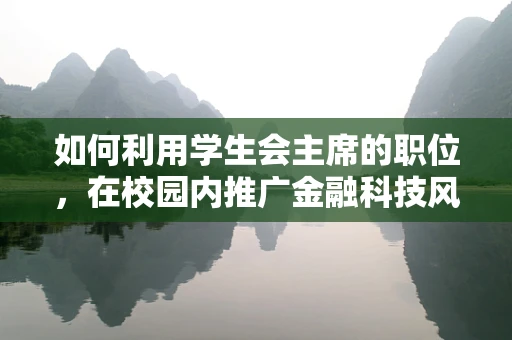 如何利用学生会主席的职位，在校园内推广金融科技风控知识？