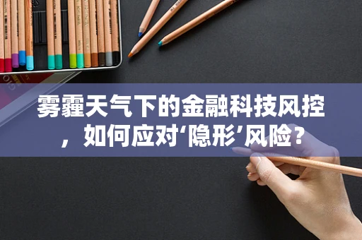 雾霾天气下的金融科技风控，如何应对‘隐形’风险？