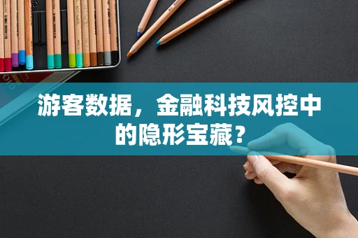 游客数据，金融科技风控中的隐形宝藏？