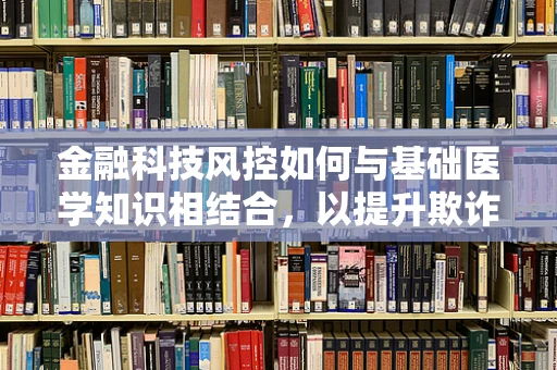 金融科技风控如何与基础医学知识相结合，以提升欺诈检测的精准度？