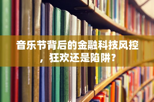音乐节背后的金融科技风控，狂欢还是陷阱？